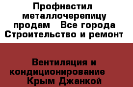 Профнастил, металлочерепицу продам - Все города Строительство и ремонт » Вентиляция и кондиционирование   . Крым,Джанкой